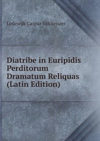 Diatribe in Euripidis Perditorum Dramatum Reliquas (Latin Edition)