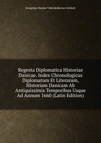 Regesta Diplomatica Historiae Danicae. Index Chronologicus Diplomatum Et Literarum, Historiam Danicam Ab Antiquissimis Temporibus Usque Ad Annum 1660 (Latin Edition)