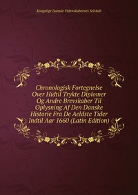 Chronologisk Fortegnelse Over Hidtil Trykte Diplomer Og Andre Brevskaber Til Oplysning Af Den Danske Historie Fra De Aeldste Tider Indtil Aar 1660 (Latin Edition)