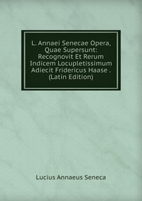 L. Annaei Senecae Opera, Quae Supersunt: Recognovit Et Rerum Indicem Locupletissimum Adiecit Fridericus Haase . (Latin Edition)