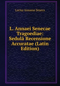 L. Annaei Senecae Tragoediae: Sedula Recensione Accuratae (Latin Edition)