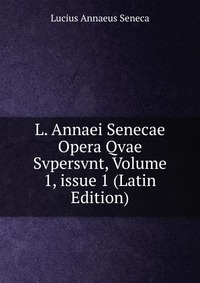 L. Annaei Senecae Opera Qvae Svpersvnt, Volume 1, issue 1 (Latin Edition)