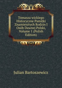 Tomasza wickiego Historyczne Pamitki Znamienitych Rodzin I Osob Dawnej Polski, Volume 1 (Polish Edition)