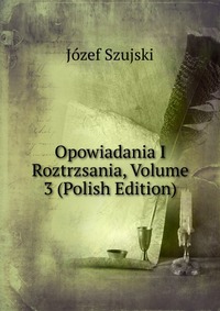 Opowiadania I Roztrzsania, Volume 3 (Polish Edition)