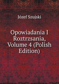 Opowiadania I Roztrzsania, Volume 4 (Polish Edition)