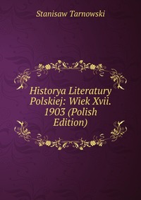 Historya Literatury Polskiej: Wiek Xvii. 1903 (Polish Edition)