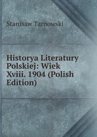 Historya Literatury Polskiej: Wiek Xviii. 1904 (Polish Edition)