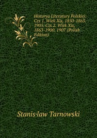 Historya Literatury Polskiej: Czs 1. Wiek Xix, 1850-1863. 1905. Czs 2. Wiek Xix, 1863-1900. 1907 (Polish Edition)