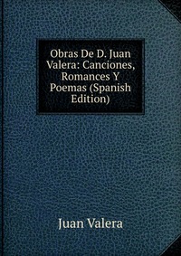 Obras De D. Juan Valera: Canciones, Romances Y Poemas (Spanish Edition)