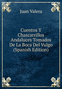 Cuentos Y Chascarrillos Andaluces Tomados De La Boca Del Vulgo (Spanish Edition)