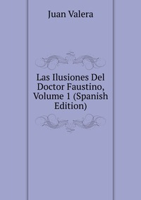 Las Ilusiones Del Doctor Faustino, Volume 1 (Spanish Edition)