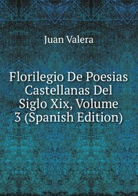 Florilegio De Poesias Castellanas Del Siglo Xix, Volume 3 (Spanish Edition)