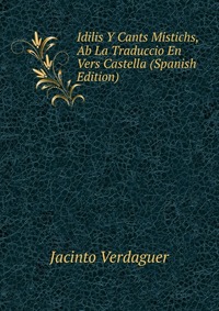 Idilis Y Cants Mistichs, Ab La Traduccio En Vers Castella (Spanish Edition)