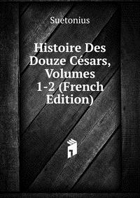 Histoire Des Douze Cesars, Volumes 1-2 (French Edition)