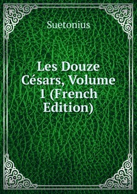 Suetonius - «Les Douze Cesars, Volume 1 (French Edition)»