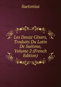 Les Douze Cesars, Traduits Du Latin De Suetone, Volume 2 (French Edition)