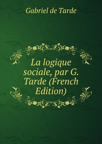 La logique sociale, par G. Tarde (French Edition)