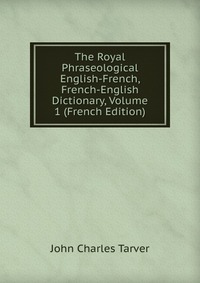 The Royal Phraseological English-French, French-English Dictionary, Volume 1 (French Edition)