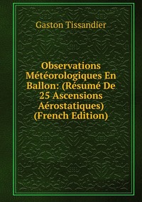 Observations Meteorologiques En Ballon: (Resume De 25 Ascensions Aerostatiques) (French Edition)