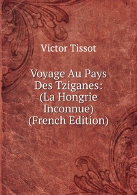 Voyage Au Pays Des Tziganes: (La Hongrie Inconnue) (French Edition)