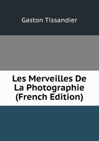 Les Merveilles De La Photographie (French Edition)