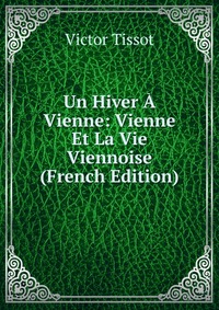 Un Hiver A Vienne: Vienne Et La Vie Viennoise (French Edition)