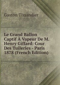 Le Grand Ballon Captif A Vapeur De M. Henry Giffard: Cour Des Tuileries - Paris 1878 (French Edition)