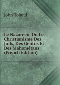 Le Nazareen, Ou Le Christianisme Des Juifs, Des Gentils Et Des Mahometans (French Edition)