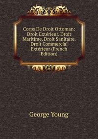 Corps De Droit Ottoman: Droit Exterieur. Droit Maritime. Droit Sanitaire. Droit Commercial Exterieur (French Edition)