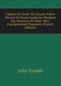 Chaleur Et Froid: Six Lecons Faites Devant Un Jeune Auditoire Pendant Les Vacances De Noel 1867; Enseignement Populaire (French Edition)