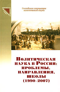 Политическая наука в России. Проблемы, направления, школы (1990-2007)