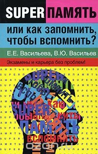 Суперпамять, или Как запомнить, чтобы вспомнить? Экзамены и карьера без проблем