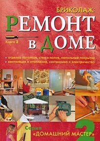 Бриколаж. Ремонт в доме. Книга 2. Отделка потолков, стен и полов, напольные покрытия, вентиляция и отопление, сантехника и электричество