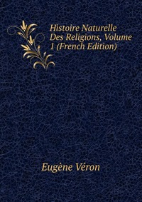 Histoire Naturelle Des Religions, Volume 1 (French Edition)