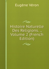 Histoire Naturelle Des Religions. ., Volume 2 (French Edition)