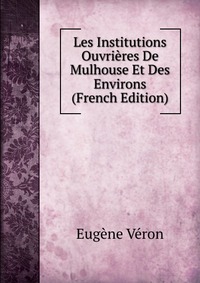 Les Institutions Ouvrieres De Mulhouse Et Des Environs (French Edition)