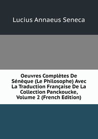 Oeuvres Completes De Seneque (Le Philosophe) Avec La Traduction Francaise De La Collection Panckoucke, Volume 2 (French Edition)