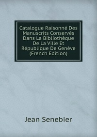 Catalogue Raisonne Des Manuscrits Conserves Dans La Bibliotheque De La Ville Et Republique De Geneve (French Edition)