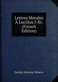 Lettres Morales A Lucilius I-Xv. (French Edition)