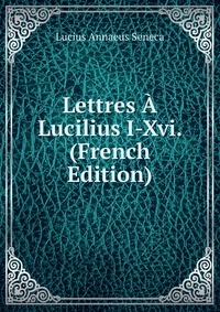 Lettres A Lucilius I-Xvi. (French Edition)