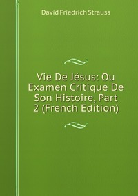 Vie De Jesus: Ou Examen Critique De Son Histoire, Part 2 (French Edition)