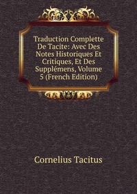 Traduction Complette De Tacite: Avec Des Notes Historiques Et Critiques, Et Des Supplemens, Volume 5 (French Edition)