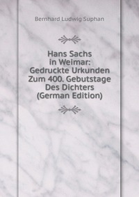 Hans Sachs in Weimar: Gedruckte Urkunden Zum 400. Gebutstage Des Dichters (German Edition)