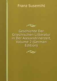 Geschichte Der Griechischen Litteratur in Der Alexandrinerzeit, Volume 2 (German Edition)