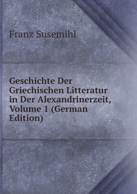 Geschichte Der Griechischen Litteratur in Der Alexandrinerzeit, Volume 1 (German Edition)