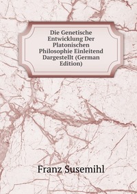 Die Genetische Entwicklung Der Platonischen Philosophie Einleitend Dargestellt (German Edition)