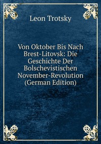 Von Oktober Bis Nach Brest-Litovsk: Die Geschichte Der Bolschevistischen November-Revolution (German Edition)