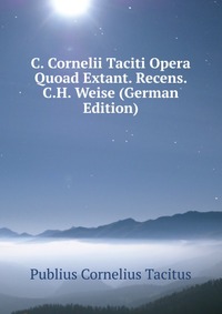 C. Cornelii Taciti Opera Quoad Extant. Recens. C.H. Weise (German Edition)