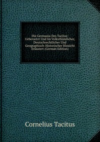 Die Germania Des Tacitus: Uebersetzt Und Im Volksthumlicher, Deutschrechtlicher Und Geographisch-Historischer Hinsicht Erlautert (German Edition)