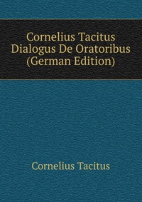 Cornelius Tacitus Dialogus De Oratoribus (German Edition)